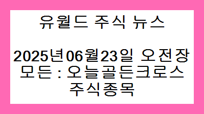 2025년06월23일 오전장 모든 : 오늘골든크로스 주식종목