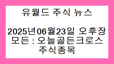 2025년06월23일 오후장 모든 : 오늘골든크로스 주식종목