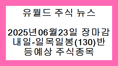 2025년06월23일 장마감 내일-일목일봉(130)반등예상 주식종목