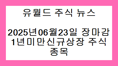 2025년06월23일 장마감 1년미만신규상장 주식종목