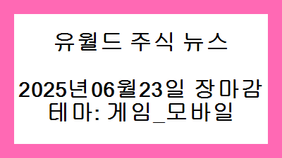 2025년06월23일 장마감 게임_모바일 주식 테마종목