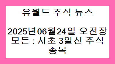 2025년06월24일 오전장 모든 : 시초 3일선 주식종목