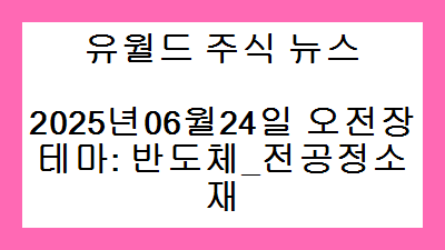 2025년06월24일 오전장 반도체_전공정소재 주식 테마종목
