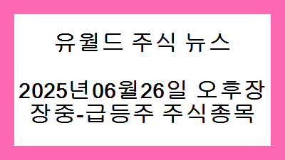 2025년06월26일 오후장 장중-급등주 주식종목